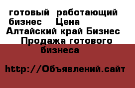 готовый, работающий  бизнес  › Цена ­ 150 000 - Алтайский край Бизнес » Продажа готового бизнеса   